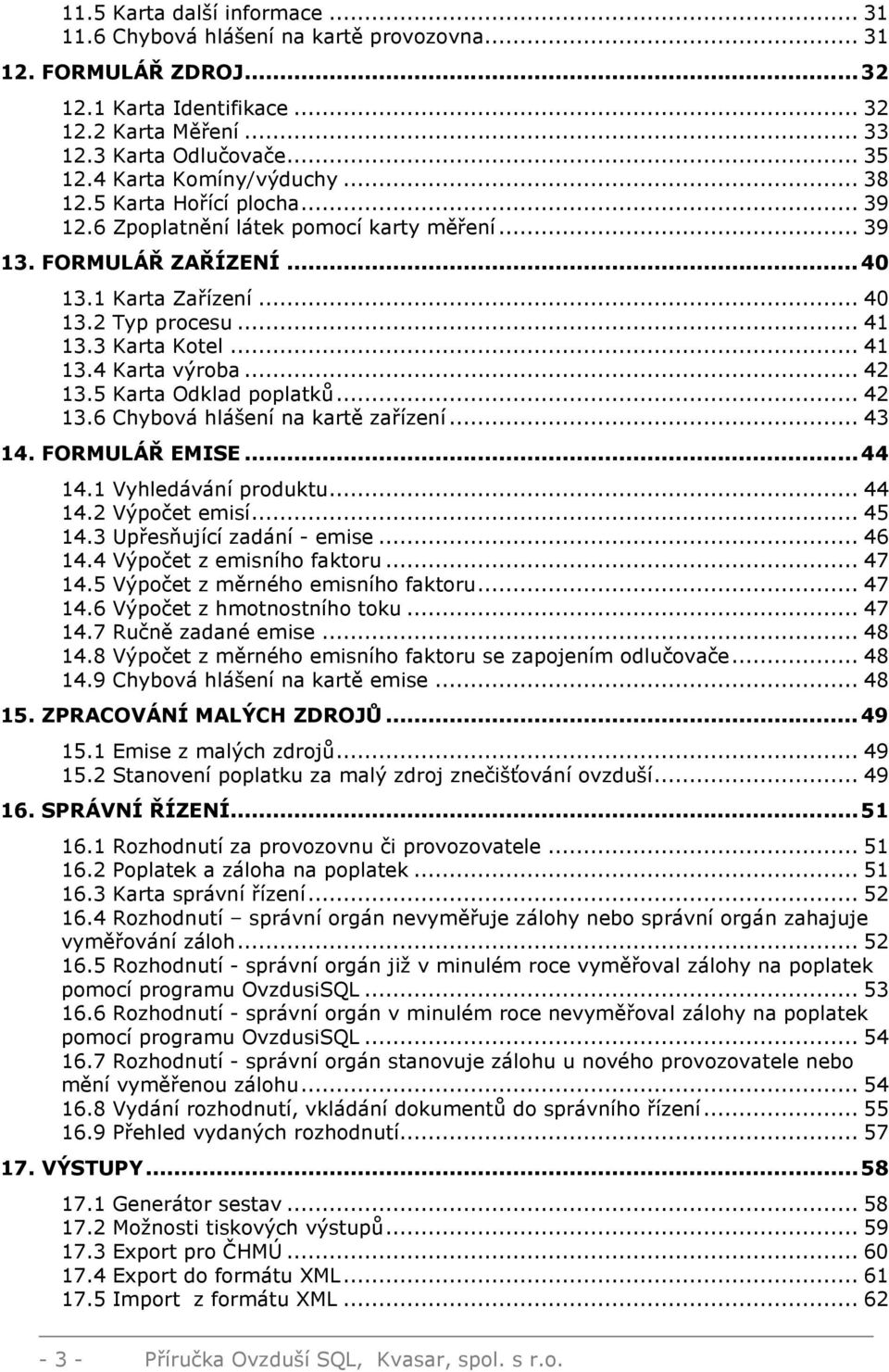 3 Karta Kotel... 41 13.4 Karta výroba... 42 13.5 Karta Odklad poplatků... 42 13.6 Chybová hlášení na kartě zařízení... 43 14. FORMULÁŘ EMISE...44 14.1 Vyhledávání produktu... 44 14.2 Výpočet emisí.