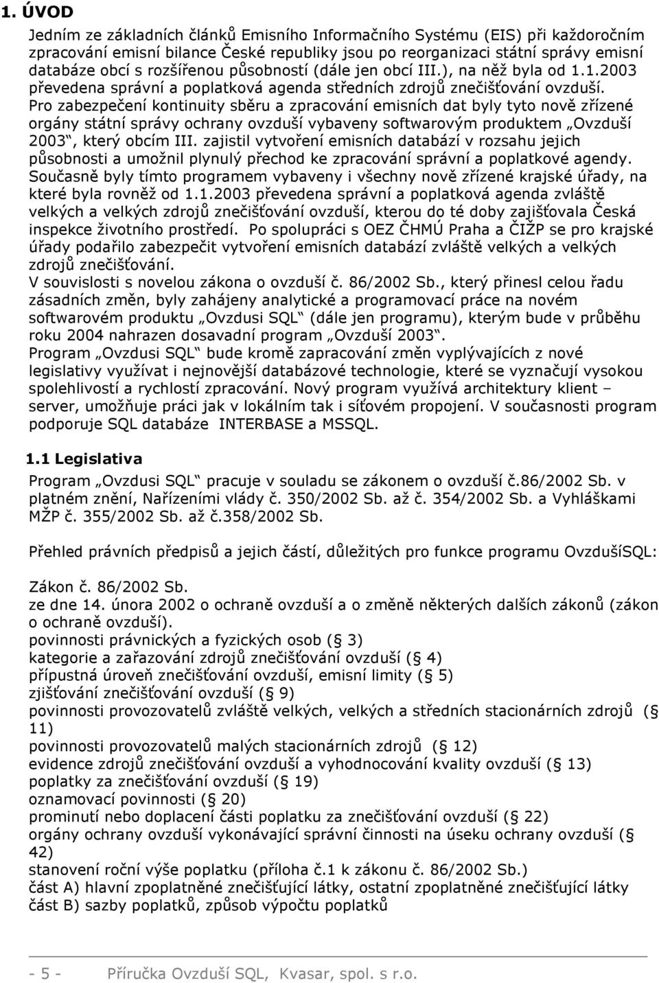 Pro zabezpečení kontinuity sběru a zpracování emisních dat byly tyto nově zřízené orgány státní správy ochrany ovzduší vybaveny softwarovým produktem Ovzduší 2003, který obcím III.