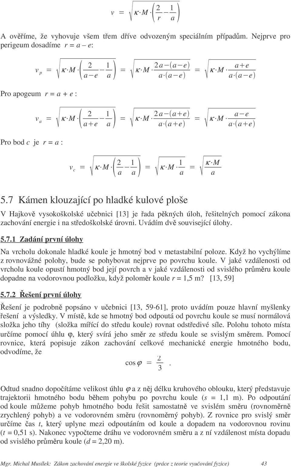 7 Kámen klouzající po hladké kulové ploše V Hajkov vysokoškolské uebnici [3] je ada pkných úloh, ešitelných pomocí zákona zachování energie i na stedoškolské úrovni. Uvádím dv související úlohy. 5.7. Zadání první úlohy Na vrcholu dokonale hladké koule je hmotný bod v metastabilní poloze.