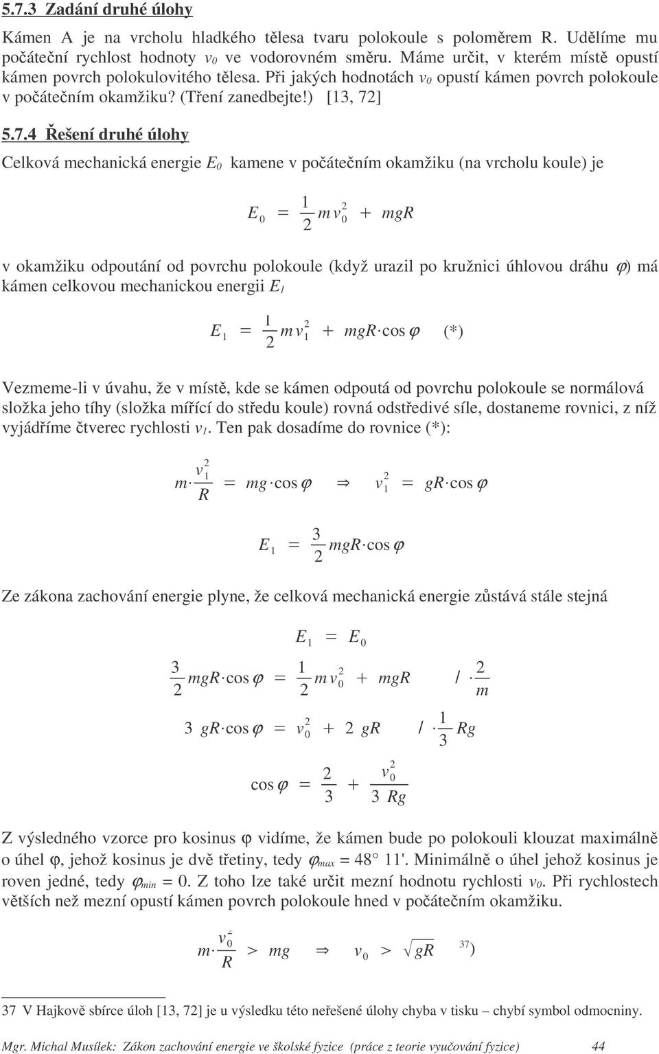 5.7.4 ešení druhé úlohy Celková mechanická energie E kamene oátením okamžiku (na vrcholu koule) je E m v mgr v okamžiku odpoutání od povrchu polokoule (když urazil po kružnici úhlovou dráhu ϕ) má