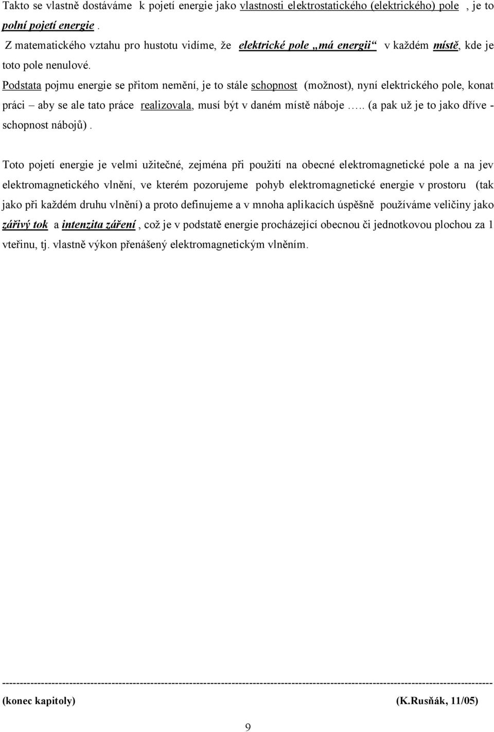 Podstata pojmu energe se přtom nemění, je to stále schopnost (možnost, nyní elektrckého pole, konat prác aby se ale tato práce realzovala, musí být v daném místě náboje.