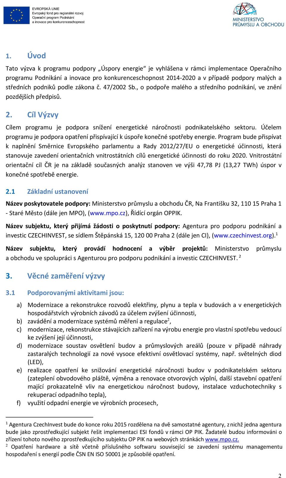 Cíl Výzvy Cílem programu je podpora snížení energetické náročnosti podnikatelského sektoru. Účelem programu je podpora opatření přispívající k úspoře konečné spotřeby energie.