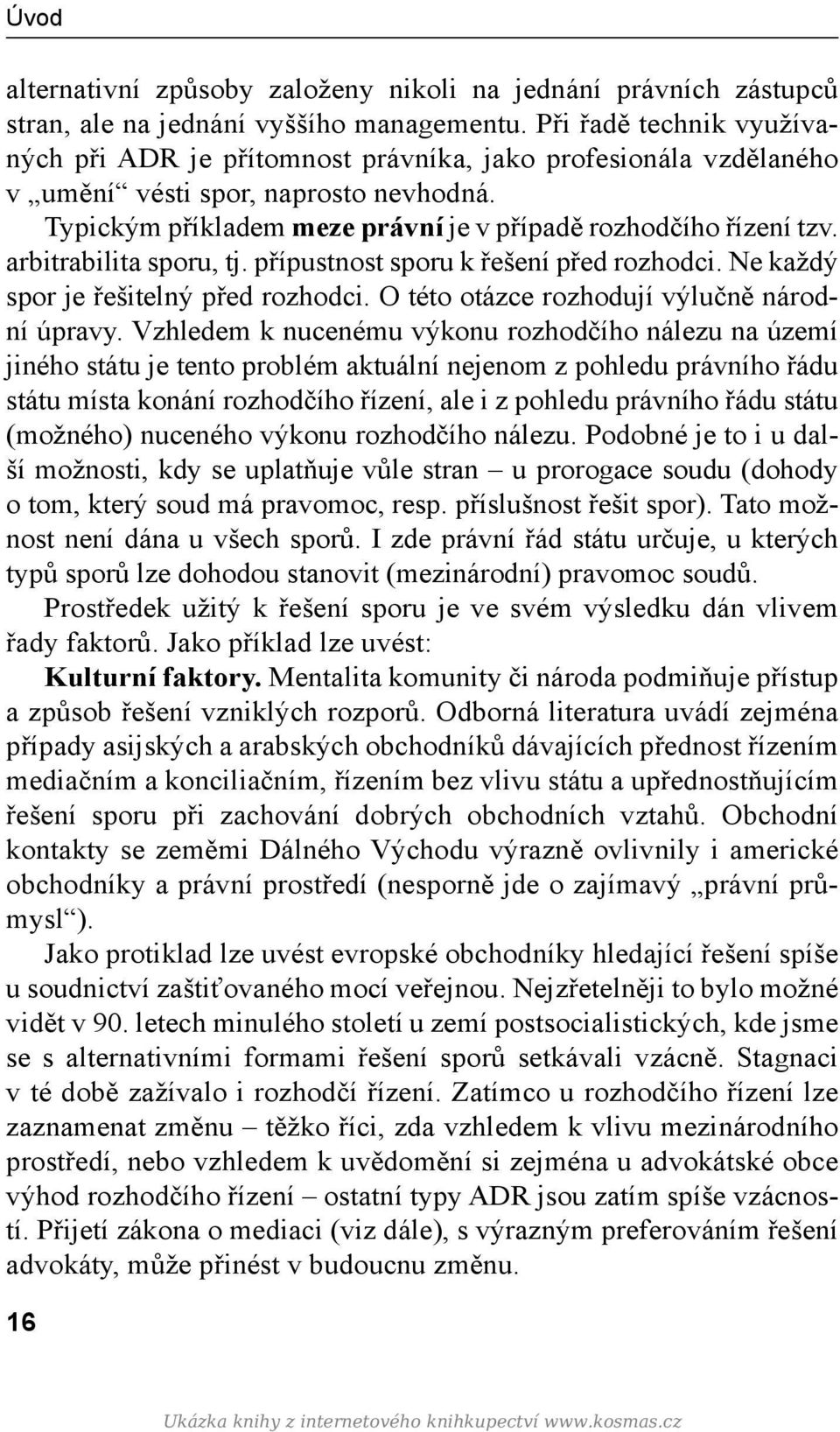 arbitrabilita sporu, tj. přípustnost sporu k řešení před rozhodci. Ne každý spor je řešitelný před rozhodci. O této otázce rozhodují výlučně národní úpravy.