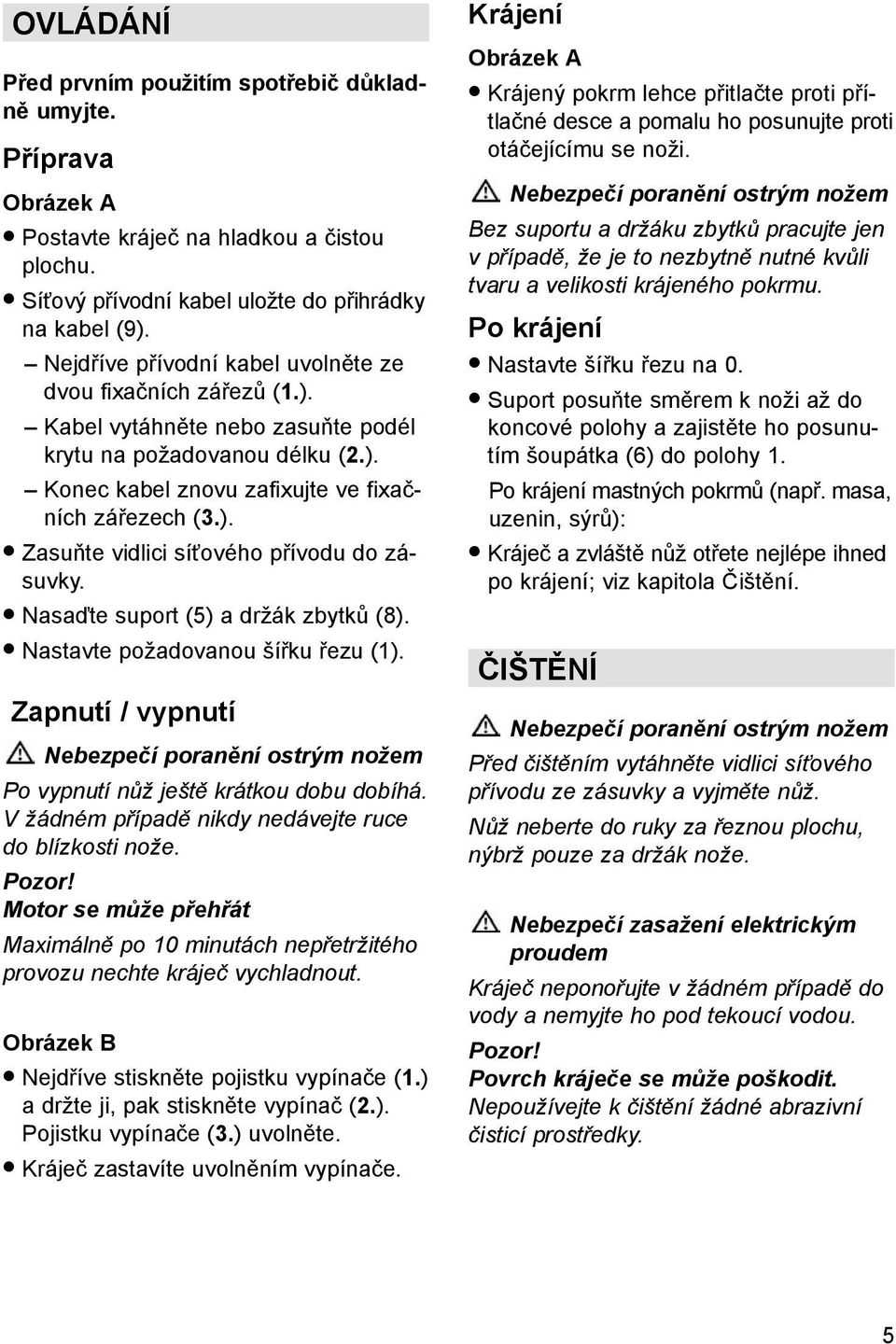 Nasaďte suport (5) a držák zbytků (8). Nastavte požadovanou šířku řezu (1). Zapnutí / vypnutí Nebezpečí poranění ostrým nožem Po vypnutí nůž ještě krátkou dobu dobíhá.