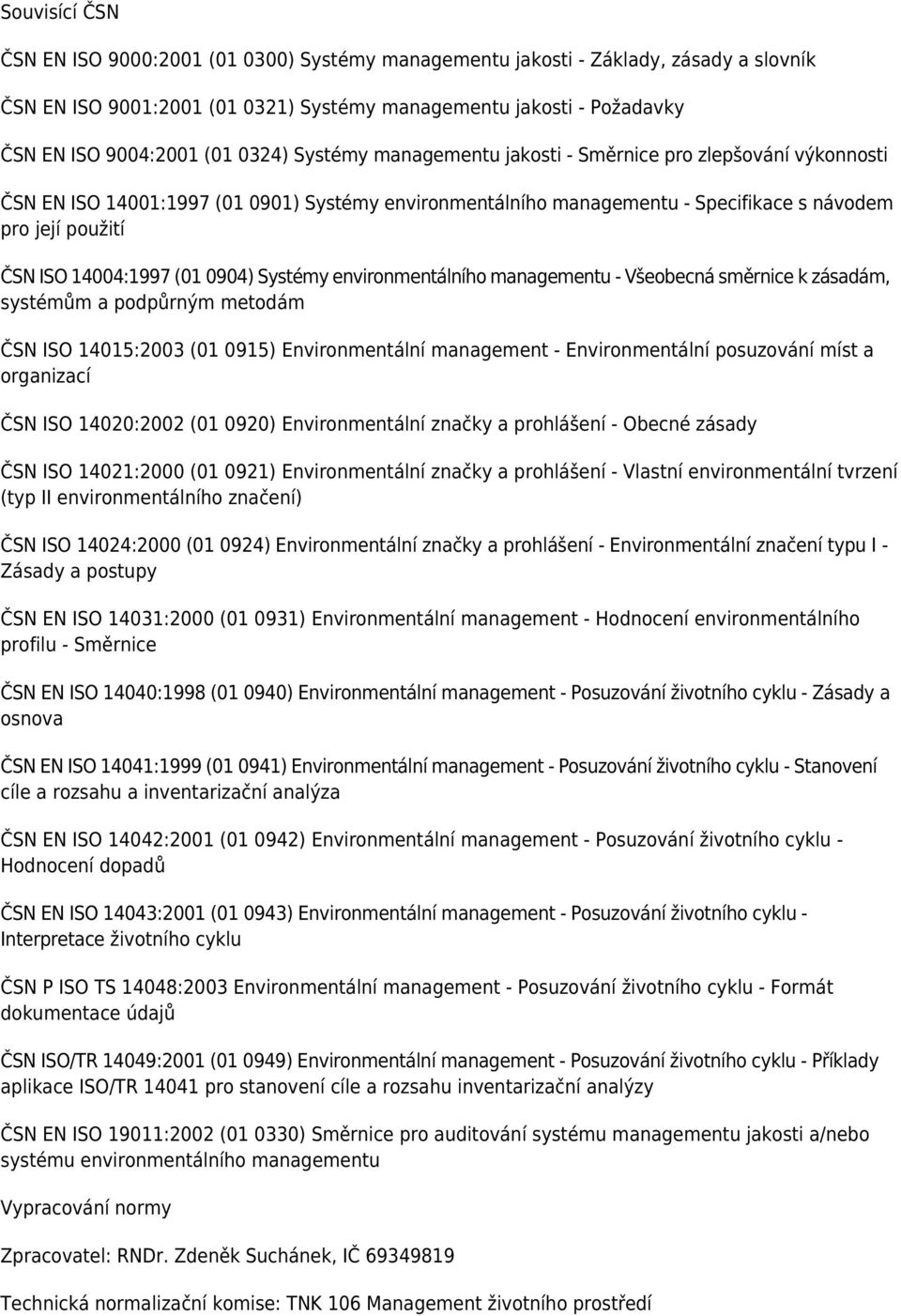 14004:1997 (01 0904) Systémy environmentálního managementu - Všeobecná směrnice k zásadám, systémům a podpůrným metodám ČSN ISO 14015:2003 (01 0915) Environmentální management - Environmentální