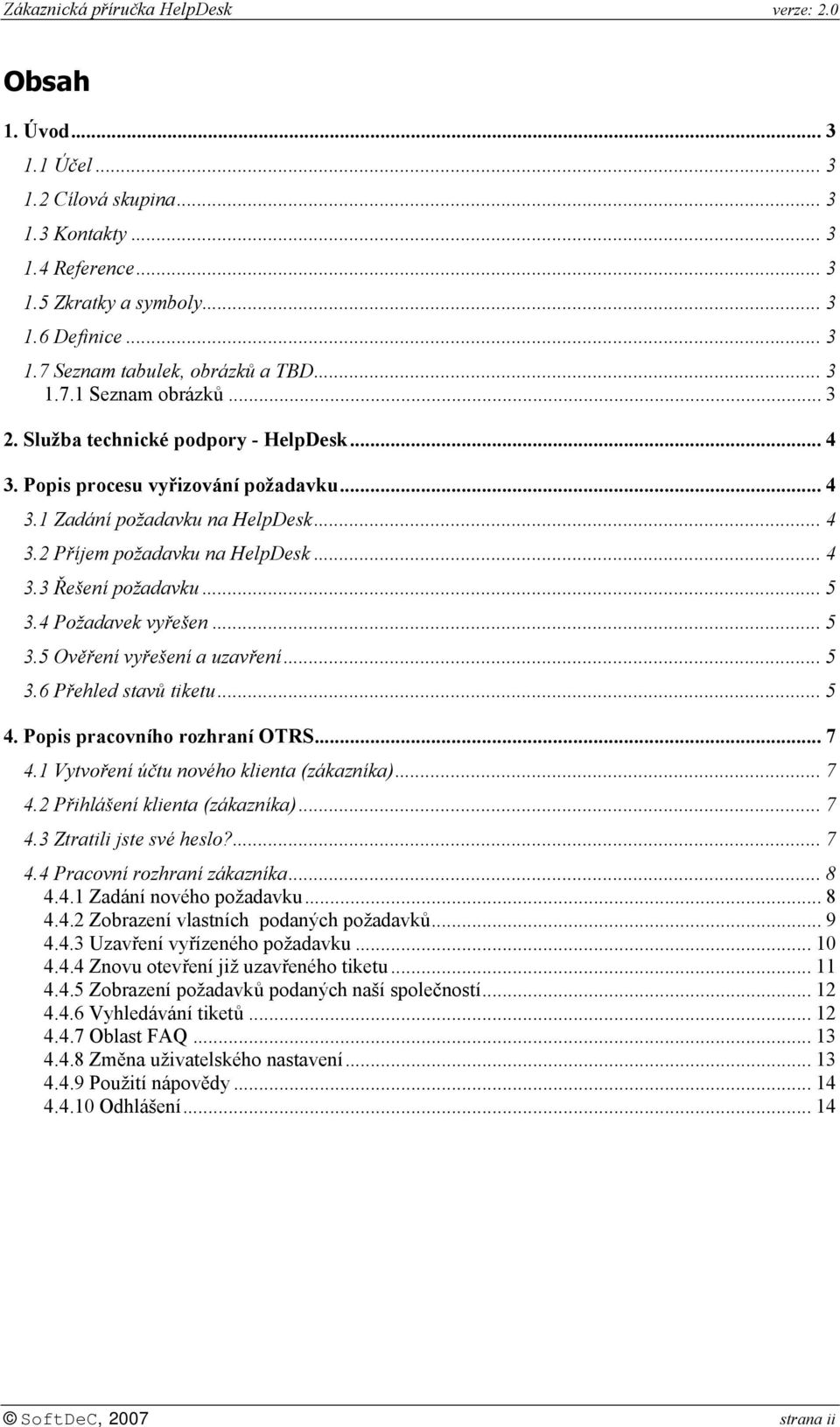 4 Požadavek vyřešen... 5 3.5 Ověření vyřešení a uzavření... 5 3.6 Přehled stavů tiketu... 5 4. Popis pracovního rozhraní OTRS... 7 4.1 Vytvoření účtu nového klienta (zákazníka)... 7 4.2 Přihlášení klienta (zákazníka).