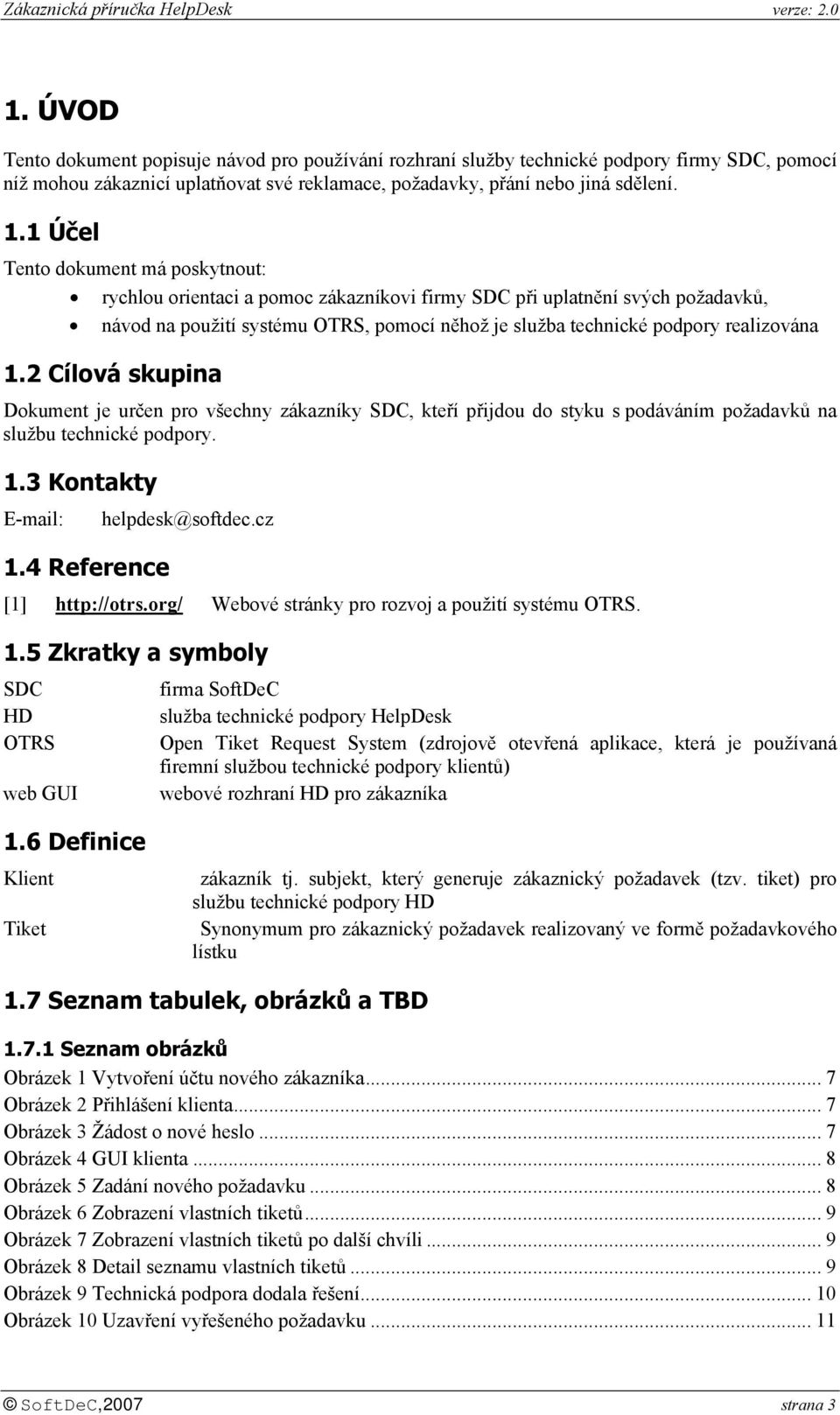 1.2 Cílová skupina Dokument je určen pro všechny zákazníky SDC, kteří přijdou do styku s podáváním požadavků na službu technické podpory. 1.3 Kontakty E-mail: 1.4 Reference helpdesk@softdec.