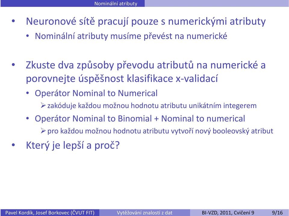 možnou hodnotu atributu unikátním integerem Operátor Nominal to Binomial + Nominal to numerical pro každou možnou hodnotu atributu