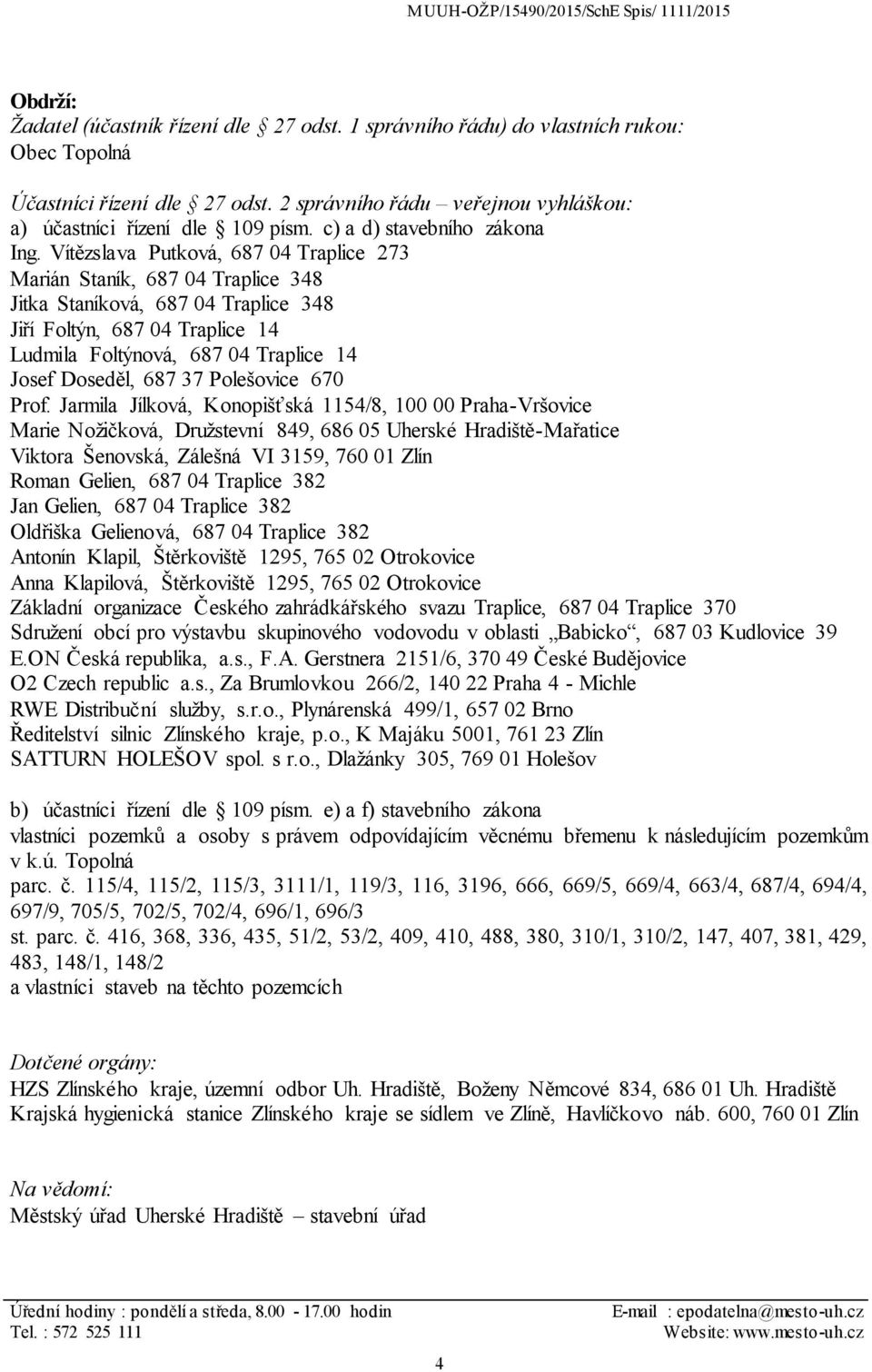 Vítězslava Putková, 687 04 Traplice 273 Marián Staník, 687 04 Traplice 348 Jitka Staníková, 687 04 Traplice 348 Jiří Foltýn, 687 04 Traplice 14 Ludmila Foltýnová, 687 04 Traplice 14 Josef Doseděl,