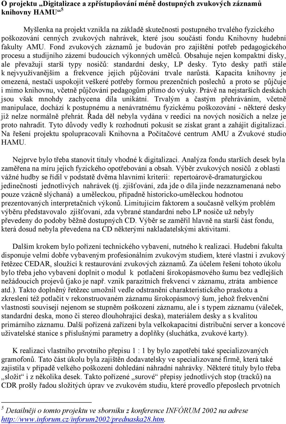 Obsahuje nejen kompaktní disky, ale převažují starší typy nosičů: standardní desky, LP desky. Tyto desky patří stále k nejvyužívanějším a frekvence jejich půjčování trvale narůstá.