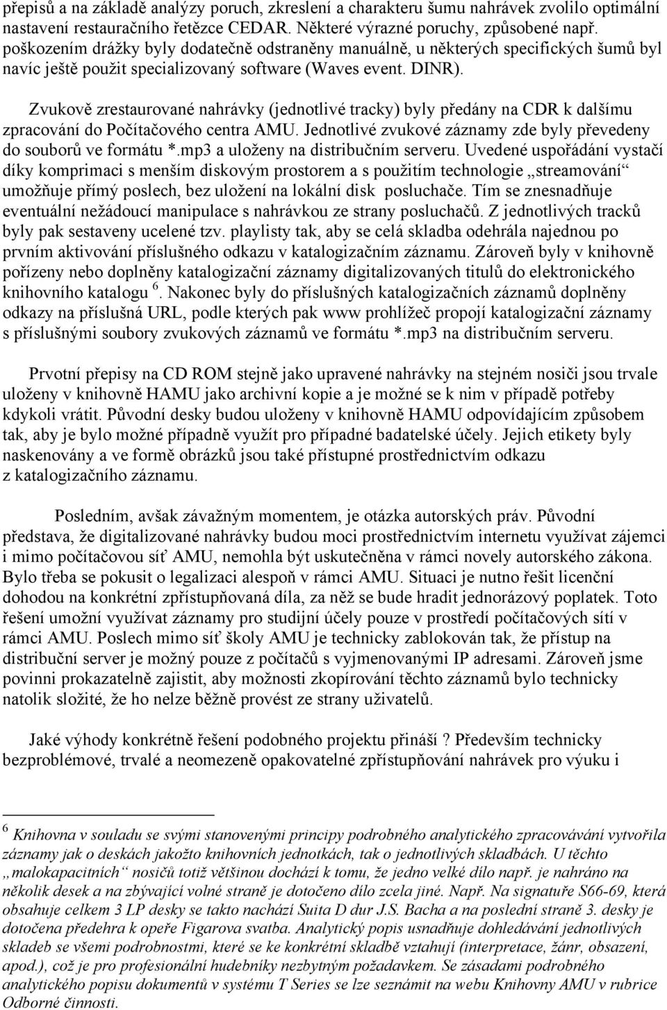 Zvukově zrestaurované nahrávky (jednotlivé tracky) byly předány na CDR k dalšímu zpracování do Počítačového centra AMU. Jednotlivé zvukové záznamy zde byly převedeny do souborů ve formátu *.