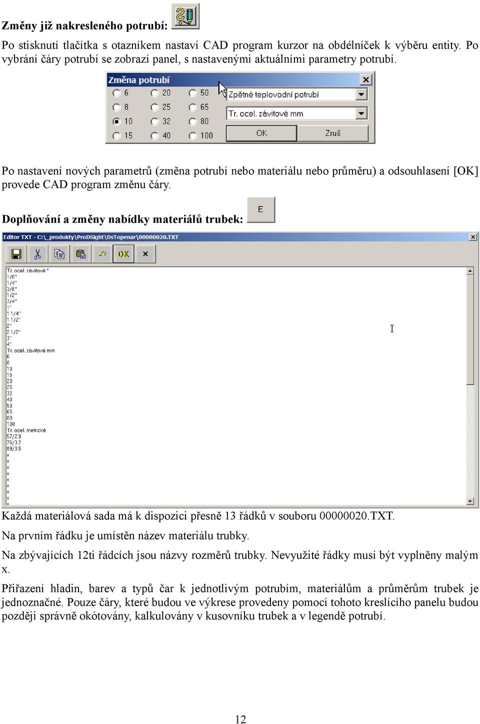 Po nastavení nových parametrů (změna potrubí nebo materiálu nebo průměru) a odsouhlasení [OK] provede CAD program změnu čáry.