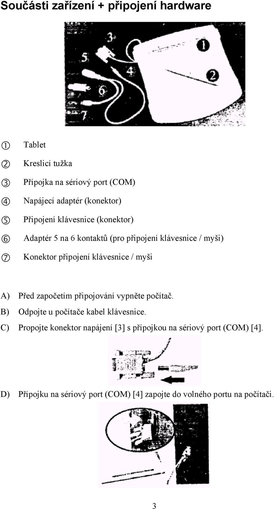 / myši A) Před započetím připojování vypněte počítač. B) Odpojte u počítače kabel klávesnice.