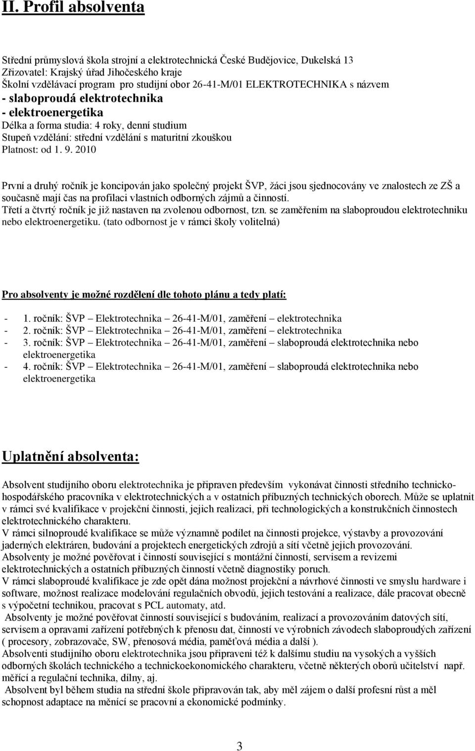 9. 2010 První a druhý ročník je koncipován jako společný projekt ŠVP, ţáci jsou sjednocovány ve znalostech ze ZŠ a současně mají čas na profilaci vlastních odborných zájmů a činností.