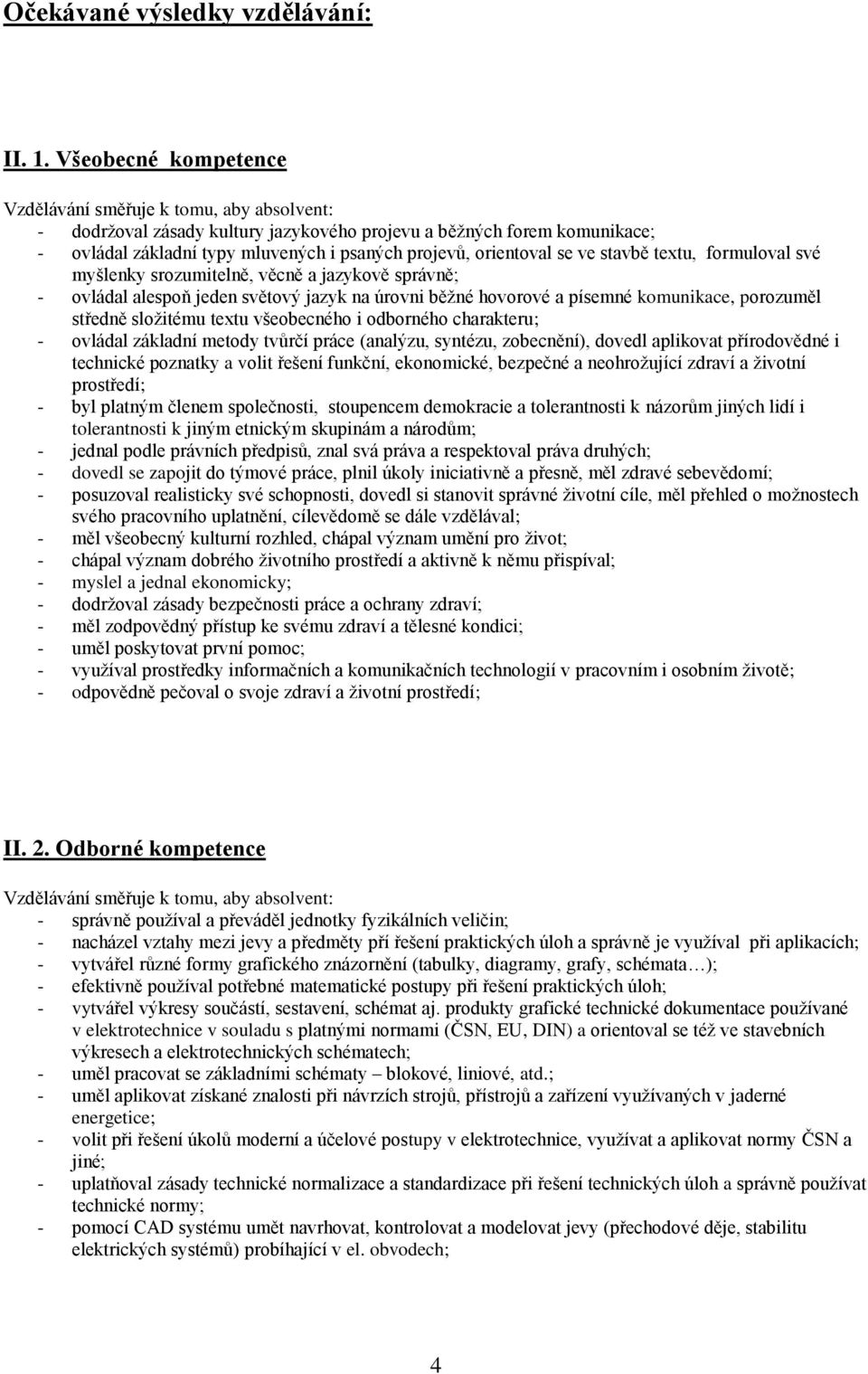 orientoval se ve stavbě textu, formuloval své myšlenky srozumitelně, věcně a jazykově správně; - ovládal alespoň jeden světový jazyk na úrovni běţné hovorové a písemné komunikace, porozuměl středně