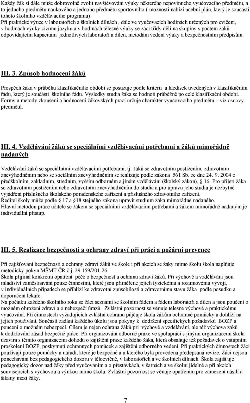 Při praktické výuce v laboratořích a školních dílnách, dále ve vyučovacích hodinách určených pro cvičení, v hodinách výuky cizímu jazyku a v hodinách tělesné výuky se ţáci třídy dělí na skupiny s