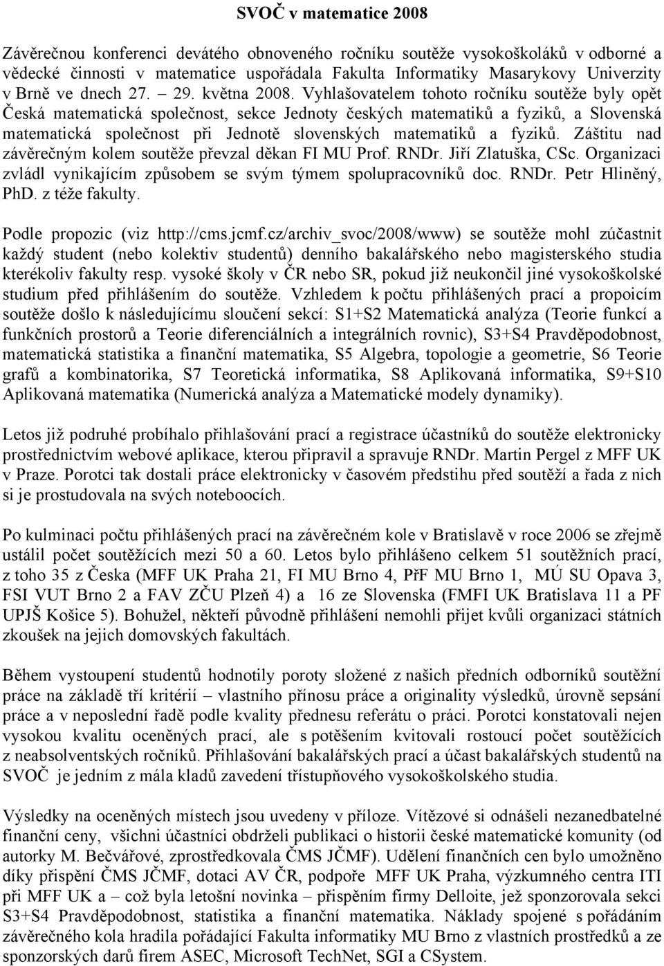 Vyhlašovatelem tohoto ročníku soutěže byly opět Česká matematická společnost, sekce Jednoty českých matematiků a fyziků, a Slovenská matematická společnost při Jednotě slovenských matematiků a fyziků.