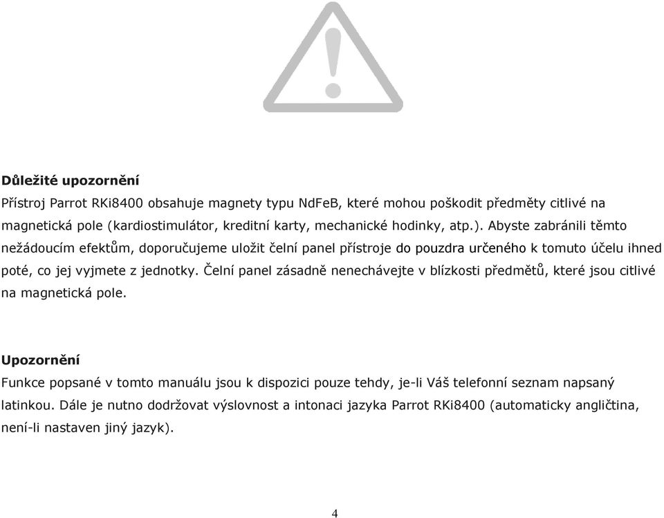 Abyste zabránili těmto nežádoucím efektům, doporučujeme uložit čelní panel přístroje do pouzdra určeného k tomuto účelu ihned poté, co jej vyjmete z jednotky.