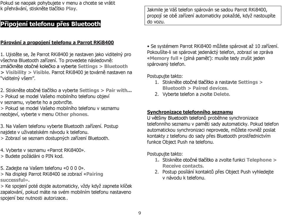 Párování a propojení telefonu a Parrot RKi8400 1. Ujistěte se, že Parrot RKi8400 je nastaven jako viditelný pro všechna Bluetooth zařízení.