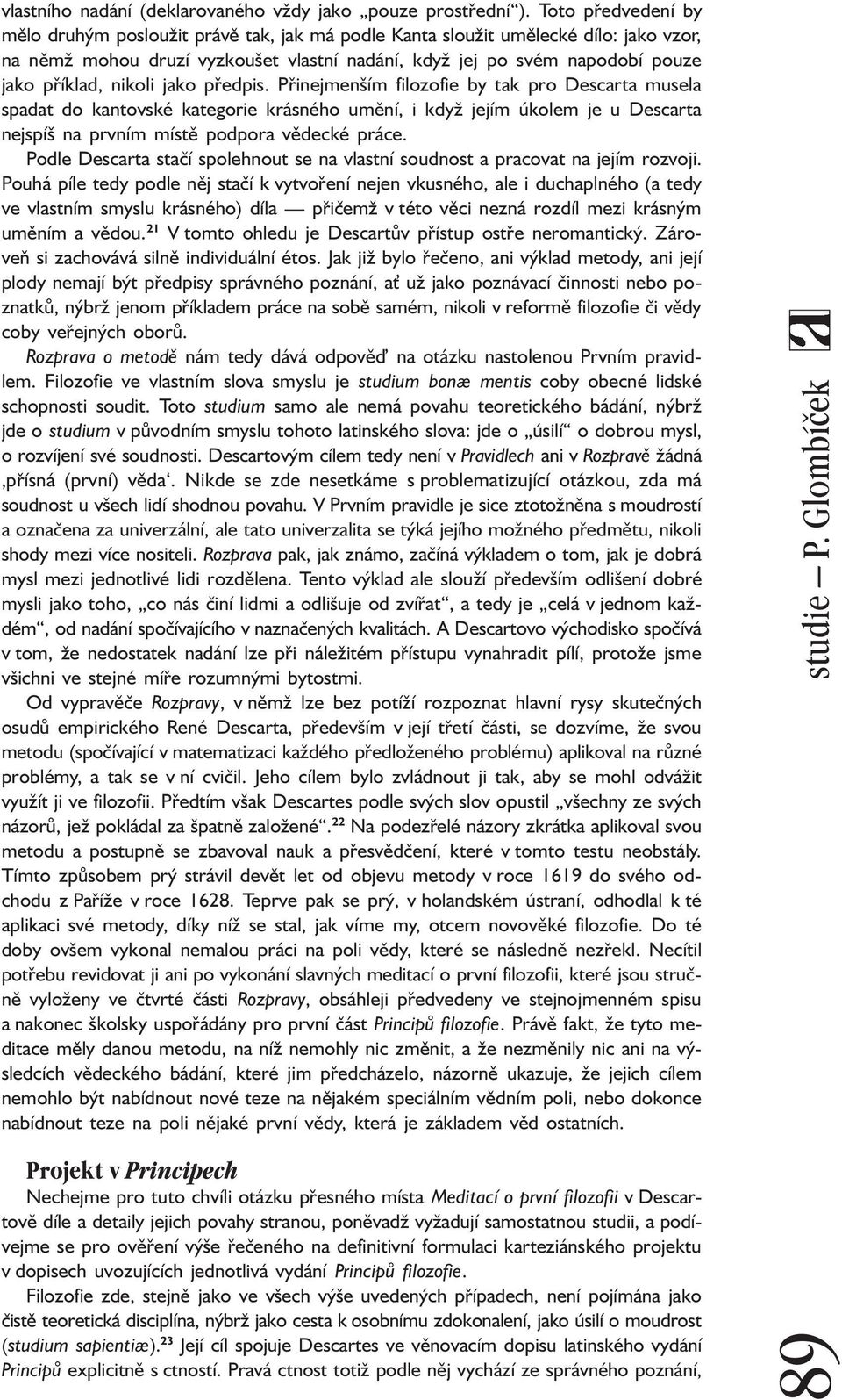 nikoli jako předpis. Přinejmenším filozofie by tak pro Descarta musela spadat do kantovské kategorie krásného umění, i když jejím úkolem je u Descarta nejspíš na prvním místě podpora vědecké práce.