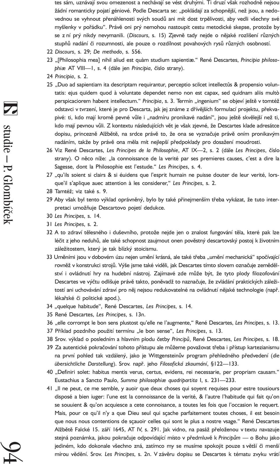 Právě oni prý nemohou nastoupit cestu metodické skepse, protože by se z ní prý nikdy nevymanili. (Discours, s.