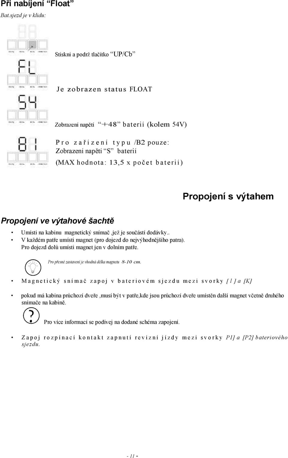 13,5 x p o č e t b a t e r i í ) Propojení s výtahem Propojení ve výtahové šachtě Umísti na kabinu magnetický snímač,jež je součástí dodávky.