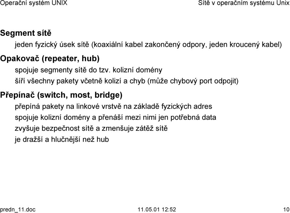 šíří všechny pakety včetně kolizí a chyb (může chybový port odpojit) Přepínač (switch, most, bridge)!