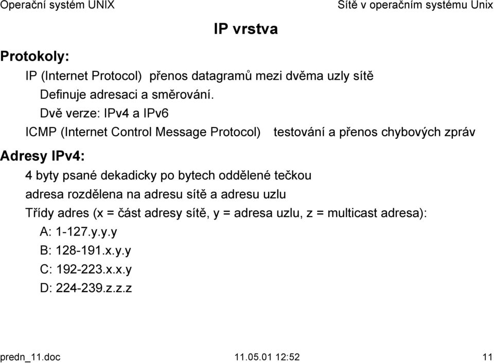 4 byty psané dekadicky po bytech oddělené tečkou! adresa rozdělena na adresu sítě a adresu uzlu!