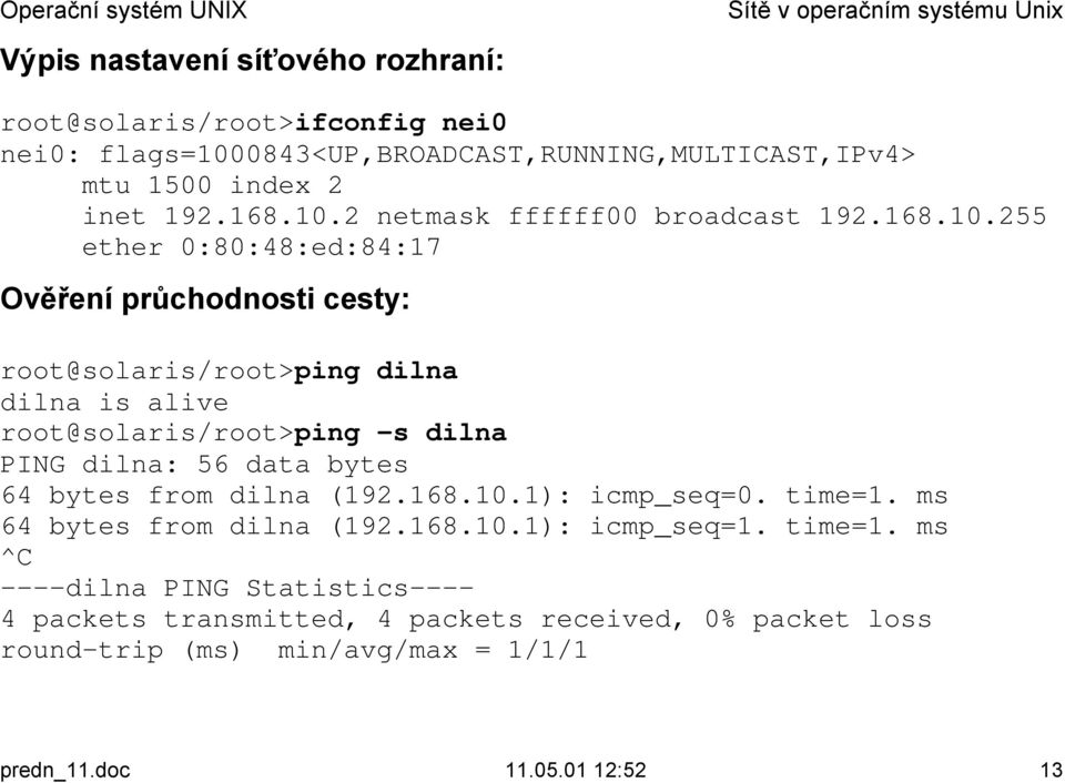 root@solaris/root>ping dilna dilna is alive root@solaris/root>ping -s dilna PING dilna: 56 data bytes 64 bytes from dilna (192.168.10.1): icmp_seq=0. time=1.