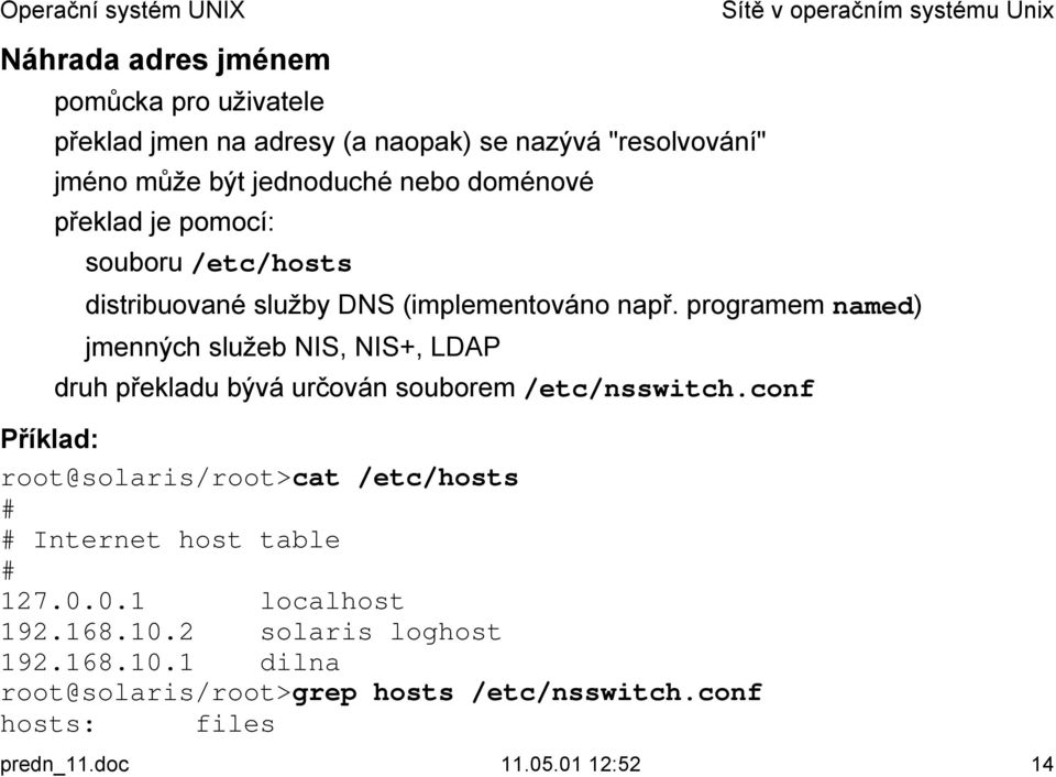 programem named) jmenných služeb NIS, NIS+, LDAP! druh překladu bývá určován souborem /etc/nsswitch.