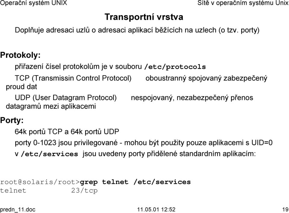 UDP (User Datagram Protocol) nespojovaný, nezabezpečený přenos datagramů mezi aplikacemi Porty:! 64k portů TCP a 64k portů UDP!