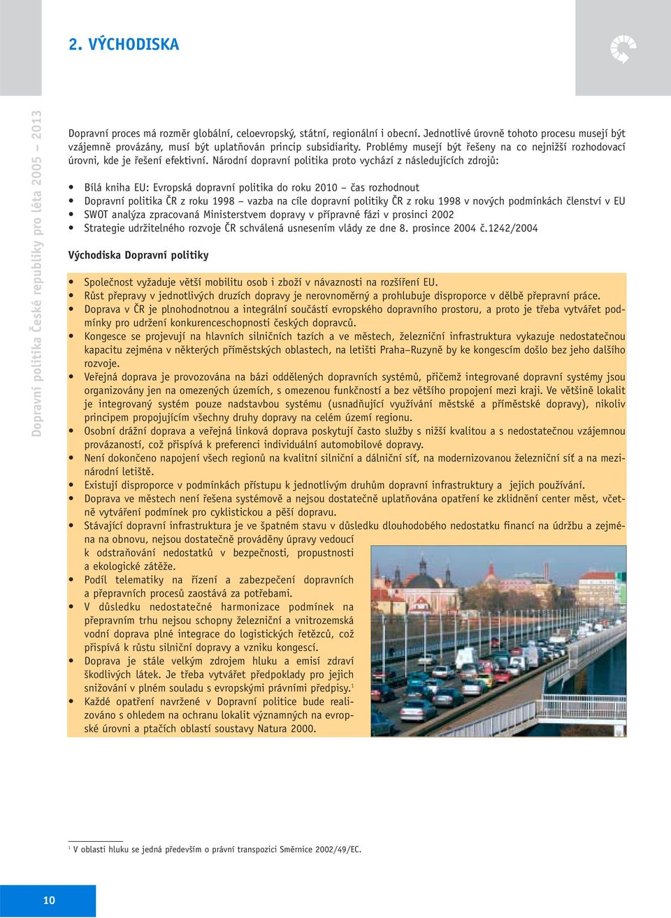 Národní dopravní politika proto vychází z následujících zdrojů: Bílá kniha EU: Evropská dopravní politika do roku 2010 čas rozhodnout Dopravní politika ČR z roku 1998 vazba na cíle dopravní politiky