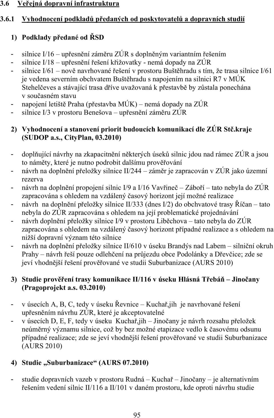 napojením na silnici R7 v MÚK Stehel eves a stávající trasa d íve uvažovaná k p estavb by z stala ponechána v sou asném stavu - napojení letišt Praha (p estavba MÚK) nemá dopady na ZÚR - silnice I/3