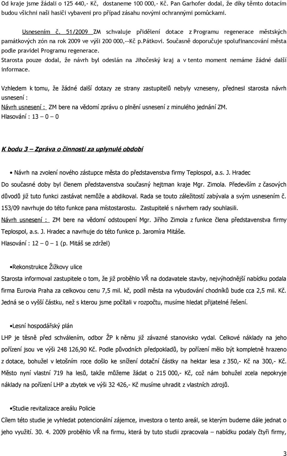 Současně doporučuje spolufinancování města podle pravidel Programu regenerace. Starosta pouze dodal, že návrh byl odeslán na Jihočeský kraj a v tento moment nemáme žádné další informace.