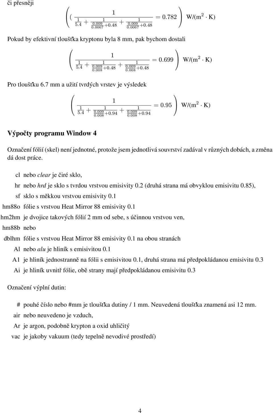 cl nbo clar j čiré sklo, hr nbo hrd j sklo s tvrdou vrstvou misivity 0.2 druhá strana má obvyklou misivitu 0.85, sf sklo s měkkou vrstvou misivity 0. hm88o fóli s vrstvou Hat Mirror 88 misivity 0.