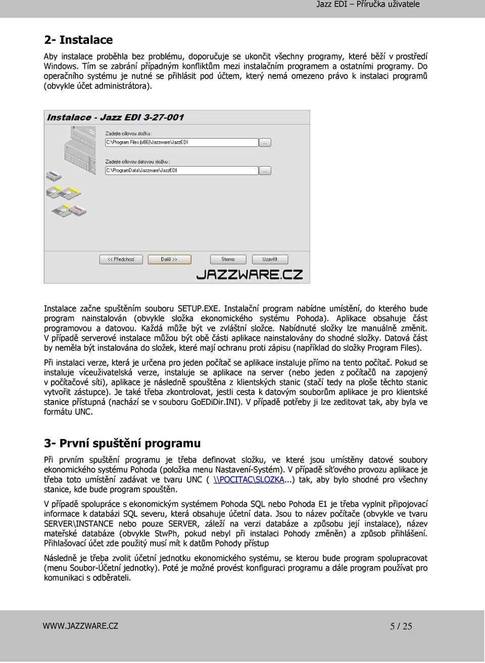 Do operačního systému je nutné se přihlásit pod účtem, který nemá omezeno právo k instalaci programů (obvykle účet administrátora). Instalace začne spuštěním souboru SETUP.EXE.