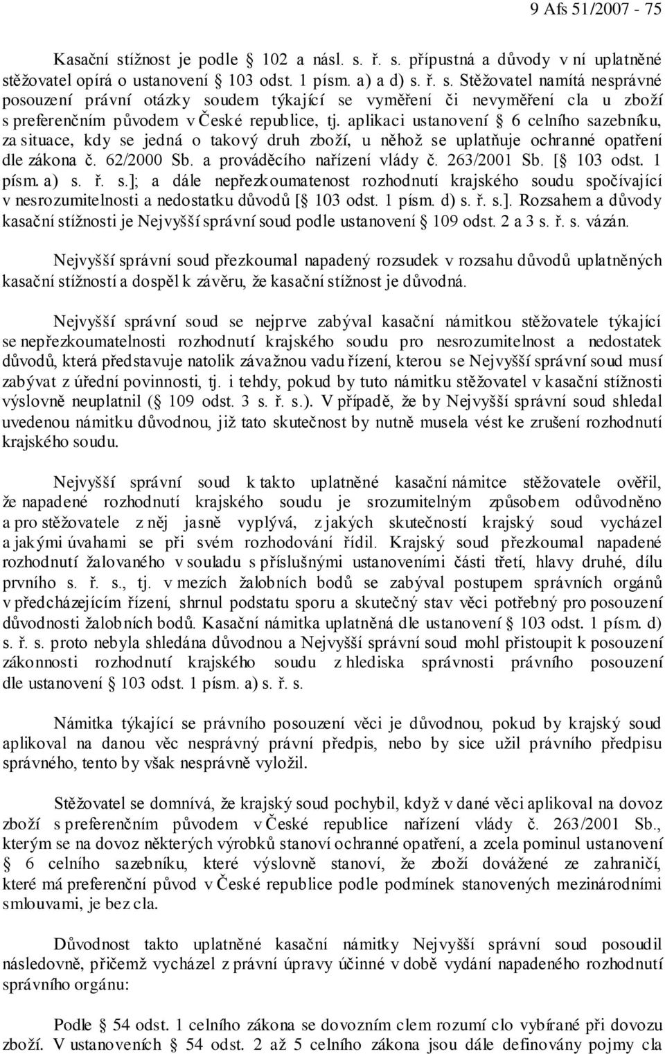 [ 103 odst. 1 písm. a) s. ř. s.]; a dále nepřezkoumatenost rozhodnutí krajského soudu spočívající v nesrozumitelnosti a nedostatku důvodů [ 103 odst. 1 písm. d) s. ř. s.]. Rozsahem a důvody kasační stížnosti je Nejvyšší správní soud podle ustanovení 109 odst.