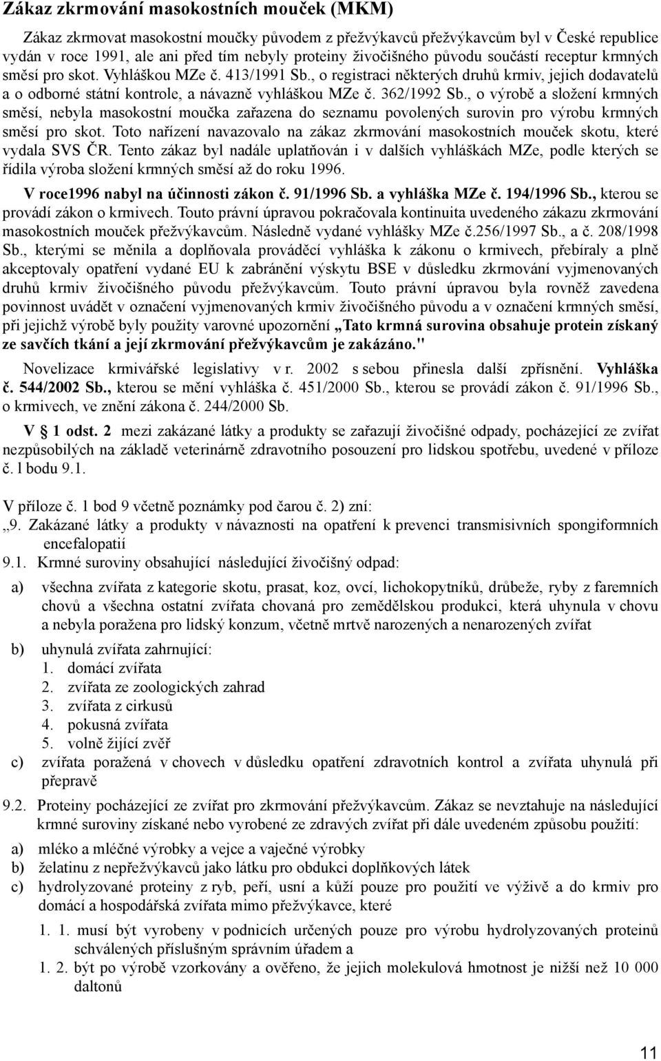 362/1992 Sb., o výrobě a složení krmných směsí, nebyla masokostní moučka zařazena do seznamu povolených surovin pro výrobu krmných směsí pro skot.