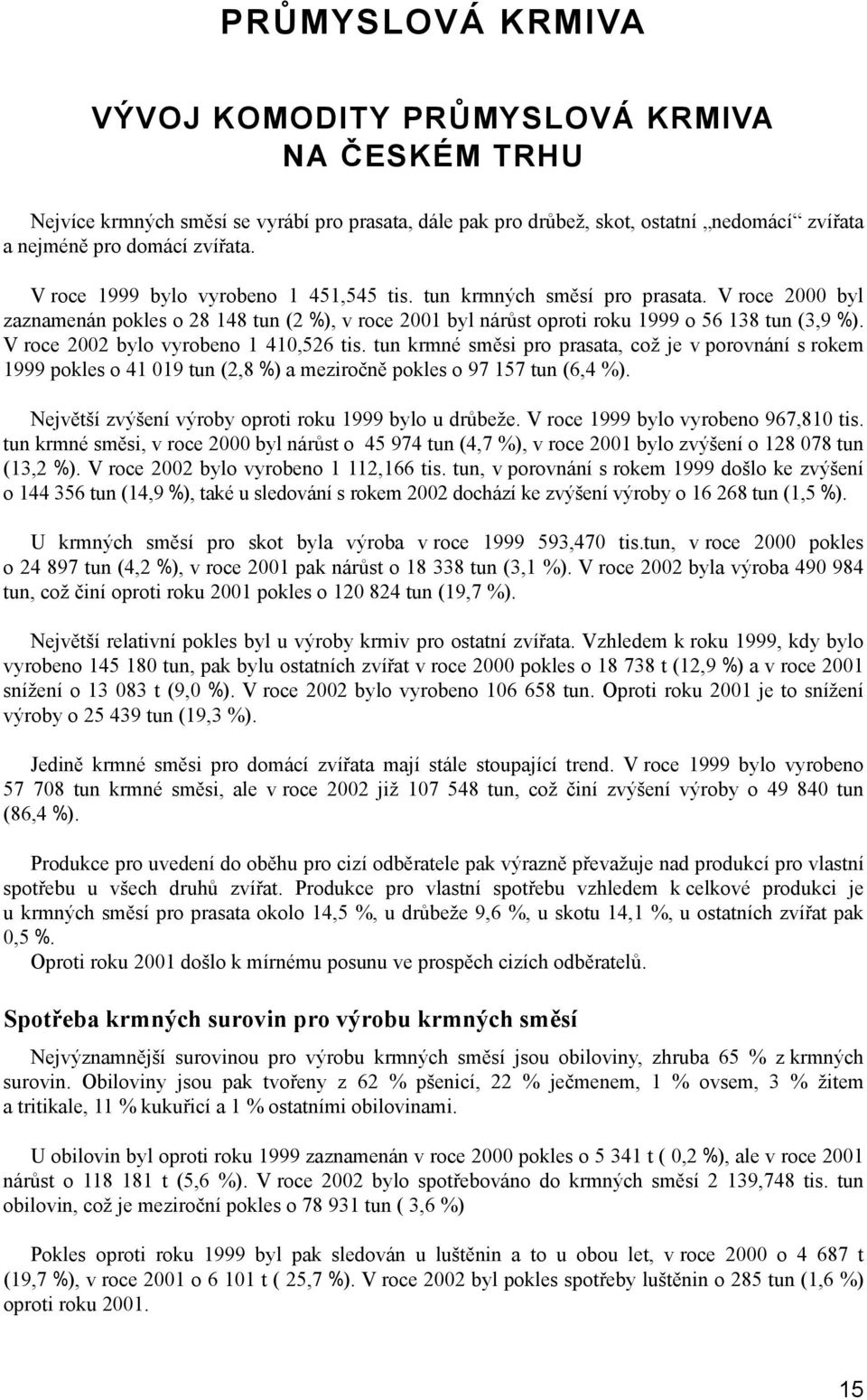 V roce 2002 bylo vyrobeno 1 410,526 tis. tun krmné směsi pro prasata, což je v porovnání s rokem 1999 pokles o 41 019 tun (2,8 %) a meziročně pokles o 97 157 tun (6,4 %).