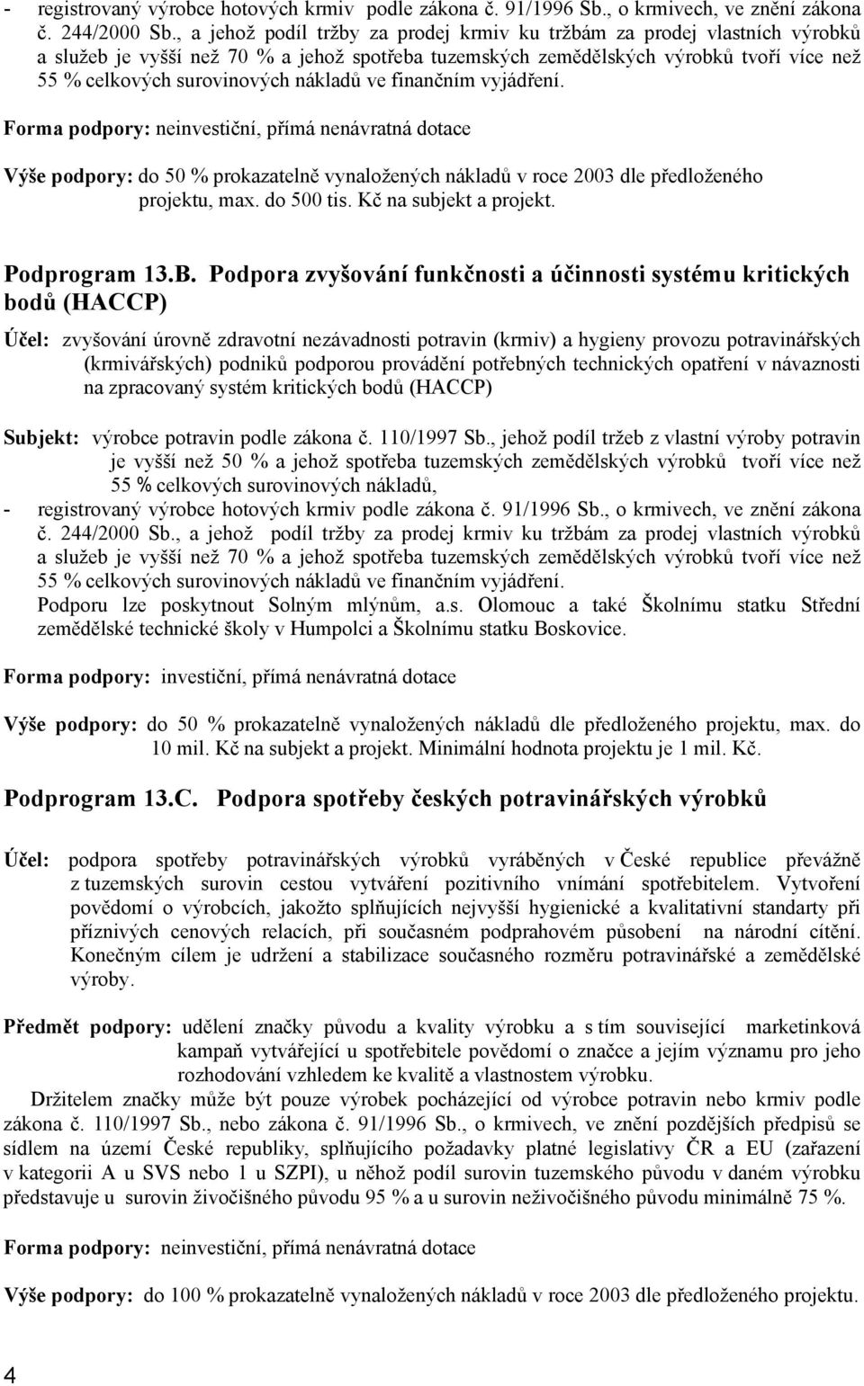 nákladů ve finančním vyjádření. Forma podpory: neinvestiční, přímá nenávratná dotace Výše podpory: do 50 % prokazatelně vynaložených nákladů v roce 2003 dle předloženého projektu, max. do 500 tis.