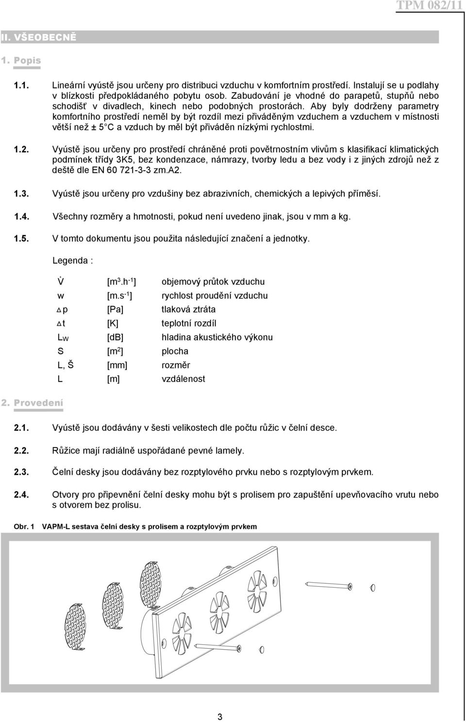 Aby byly dodrženy parametry komfortního prostředí neměl by být rozdíl mezi přiváděným vzduchem a vzduchem v místnosti větší než ± 5 C a vzduch by měl být přiváděn nízkými rychlostmi. 1.2.