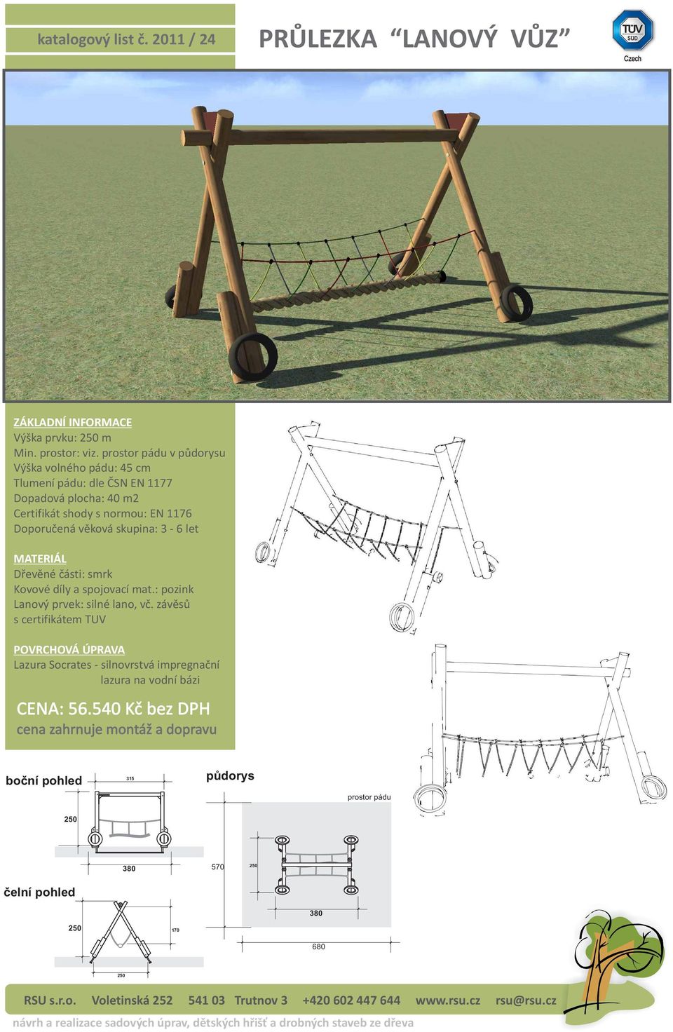 volného pádu: 45 cm Dopadová plocha: 40 m2 Lanový