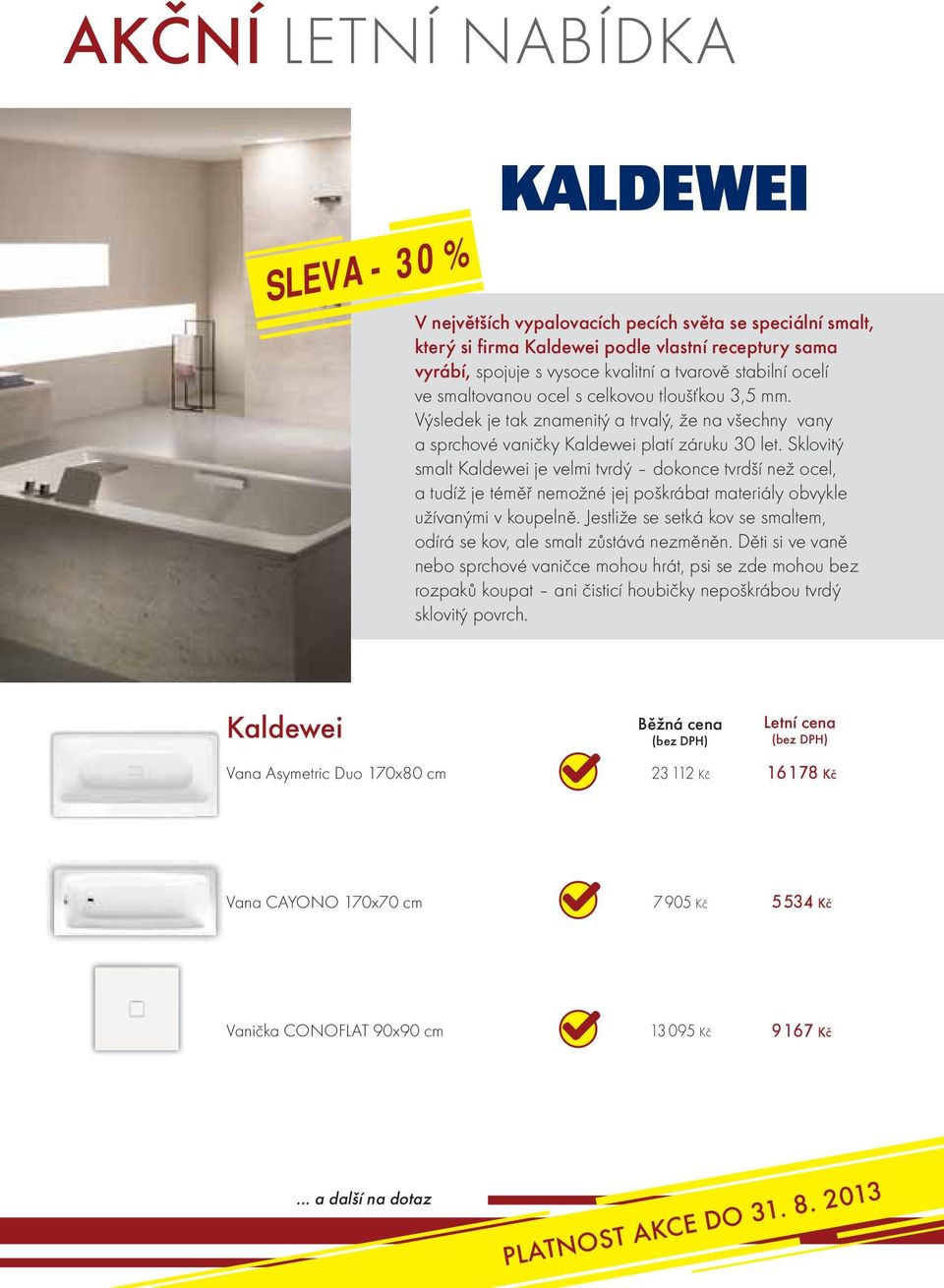 Sklovitý smalt Kaldewei je velmi tvrdý dokonce tvrdší než ocel, a tudíž je téměř nemožné jej poškrábat materiály obvykle užívanými v koupelně.