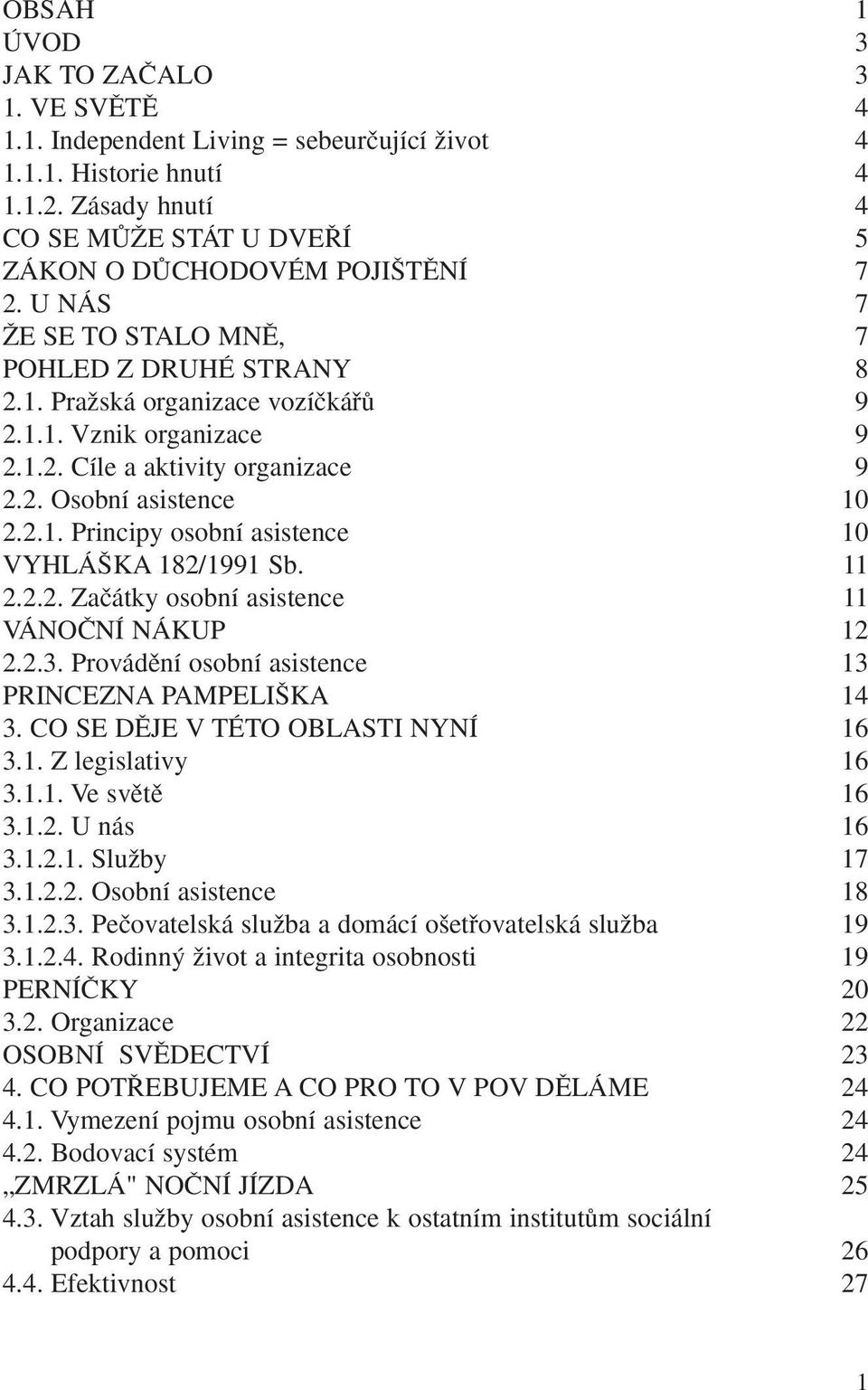 11 2.2.2. Zaãátky osobní asistence 11 VÁNOâNÍ NÁKUP 12 2.2.3. Provádûní osobní asistence 13 PRINCEZNA PAMPELI KA 14 3. CO SE DùJE V TÉTO OBLASTI NYNÍ 16 3.1. Z legislativy 16 3.1.1. Ve svûtû 16 3.1.2. U nás 16 3.