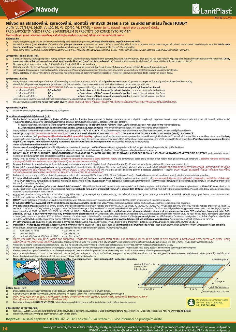 Skladování ) Desky (role) skladujte na rovné ploše nebo na dřevěné paletě ve stíněné prostoru, přikryté bílou (světlou neprůhlednou PE folií).