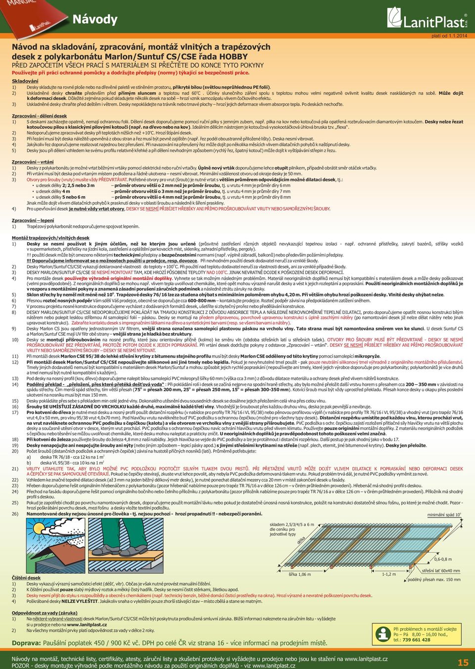 .0 Skladování ) Desky skladujte na rovné ploše nebo na dřevěné paletě ve stíněné prostoru, přikryté bílou (světlou neprůhlednou PE folií).