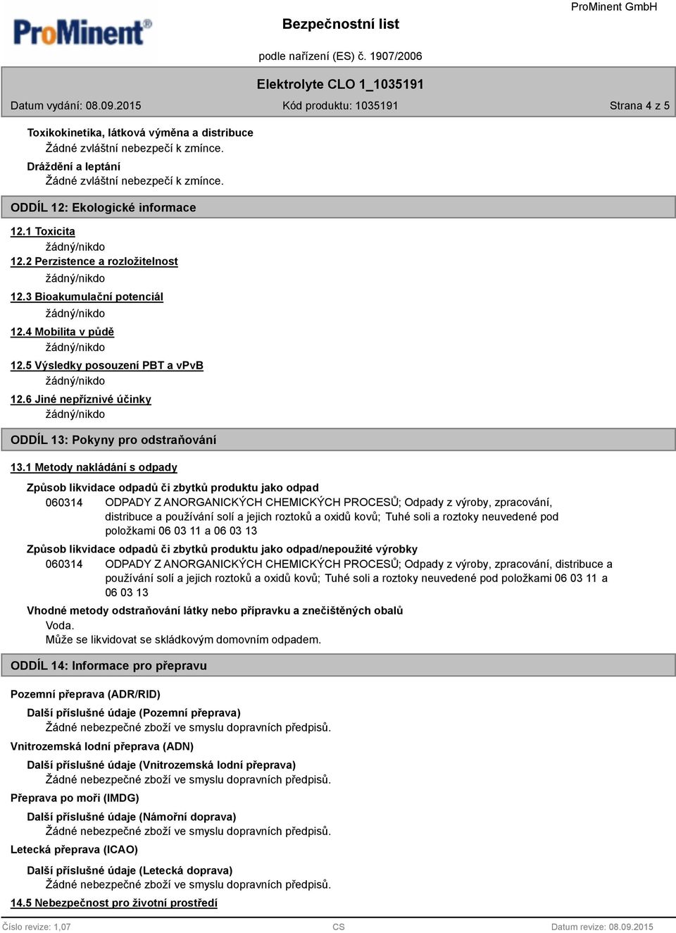 1 Metody nakládání s odpady Způsob likvidace odpadů či zbytků produktu jako odpad 060314 ODPADY Z ANORGANICKÝCH CHEMICKÝCH PROCESŮ; Odpady z výroby, zpracování, distribuce a používání solí a jejich