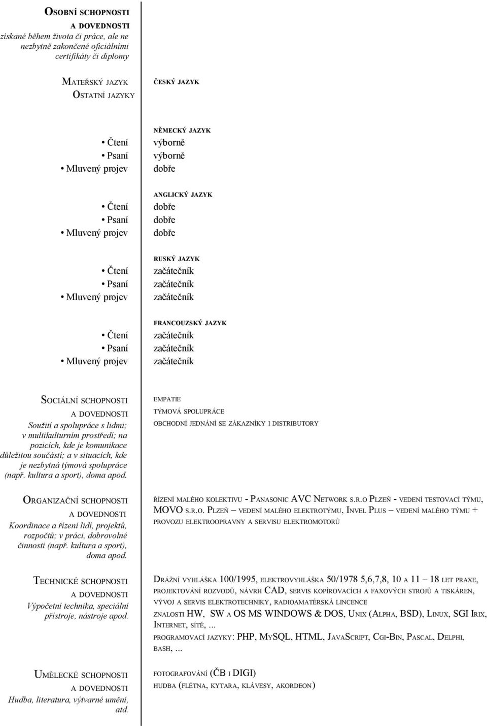 spolupráce (např. kultura a sport), doma apod. ORGANIZAČNÍ SCHOPNOSTI Koordinace a řízení lidí, projektů, rozpočtů; v práci, dobrovolné činnosti (např. kultura a sport), doma apod. TECHNICKÉ SCHOPNOSTI Výpočetní technika, speciální přístroje, nástroje apod.