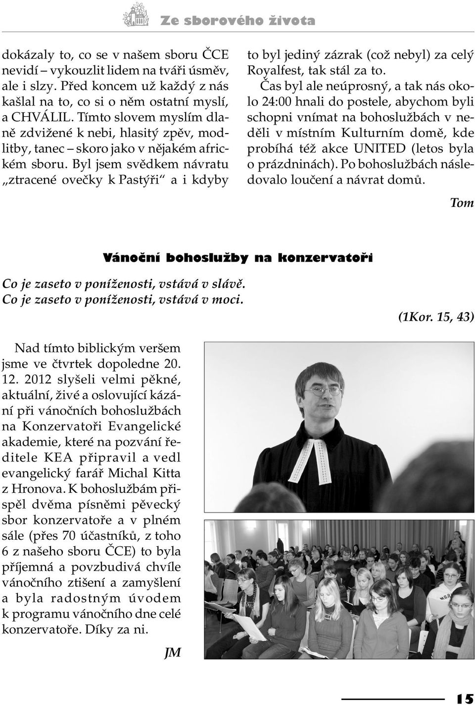 Byl jsem svìdkem návratu ztracené oveèky k Pastýøi a i kdyby to byl jediný zázrak (což nebyl) za celý Royalfest, tak stál za to.