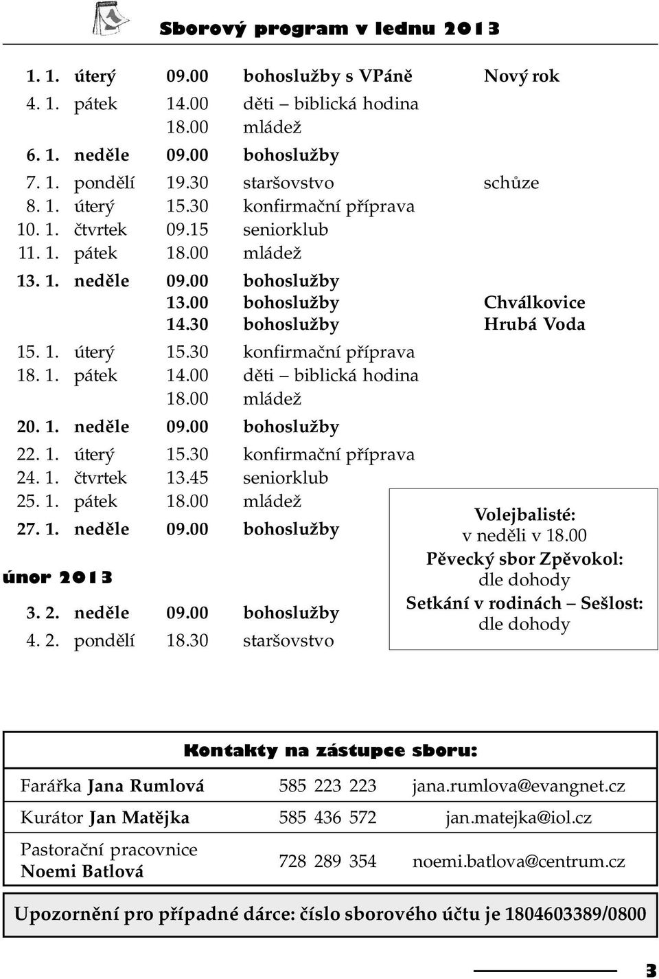 1. pátek 14.00 dìti biblická hodina 18.00 mládež 20. 1. nedìle 09.00 bohoslužby 22. 1. úterý 15.30 konfirmaèní pøíprava 24. 1. ètvrtek 13.45 seniorklub 25. 1. pátek 18.00 mládež Volejbalisté: 27. 1. nedìle 09.00 bohoslužby v nedìli v 18.
